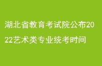 湖北省教育考试院公布2022艺术类专业统考时间！
